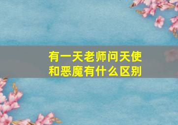 有一天老师问天使和恶魔有什么区别