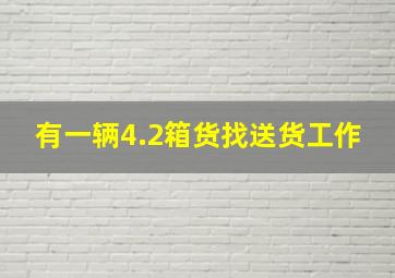 有一辆4.2箱货找送货工作