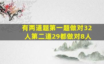 有两道题第一题做对32人第二道29都做对8人