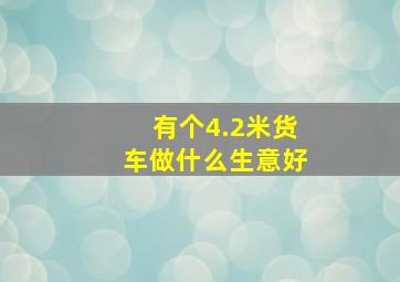 有个4.2米货车做什么生意好