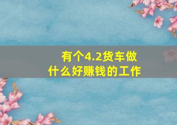 有个4.2货车做什么好赚钱的工作