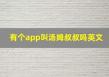 有个app叫汤姆叔叔吗英文