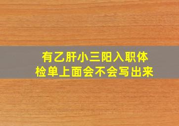 有乙肝小三阳入职体检单上面会不会写出来