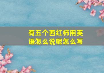 有五个西红柿用英语怎么说呢怎么写