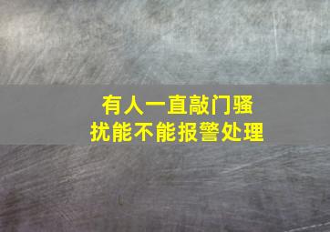 有人一直敲门骚扰能不能报警处理