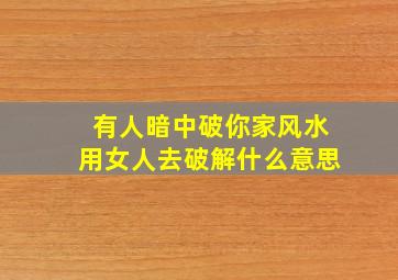 有人暗中破你家风水用女人去破解什么意思