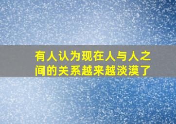 有人认为现在人与人之间的关系越来越淡漠了