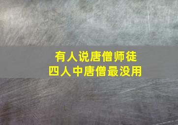 有人说唐僧师徒四人中唐僧最没用