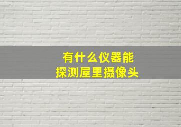 有什么仪器能探测屋里摄像头