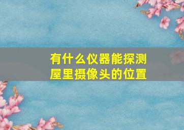 有什么仪器能探测屋里摄像头的位置