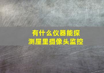 有什么仪器能探测屋里摄像头监控