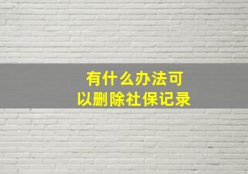 有什么办法可以删除社保记录