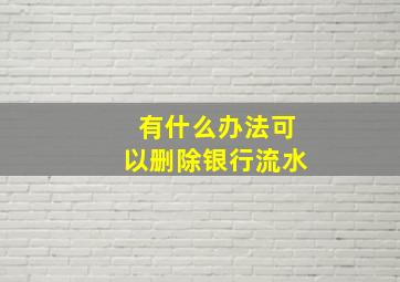 有什么办法可以删除银行流水