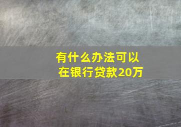 有什么办法可以在银行贷款20万