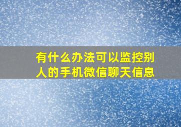 有什么办法可以监控别人的手机微信聊天信息