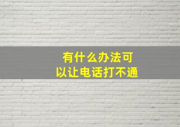 有什么办法可以让电话打不通