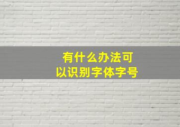 有什么办法可以识别字体字号