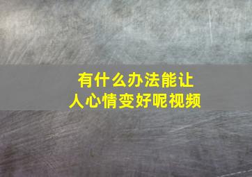 有什么办法能让人心情变好呢视频