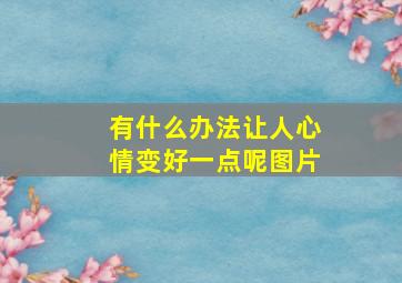 有什么办法让人心情变好一点呢图片