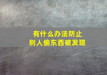 有什么办法防止别人偷东西被发现