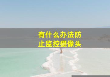 有什么办法防止监控摄像头