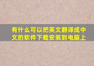 有什么可以把英文翻译成中文的软件下载安装到电脑上