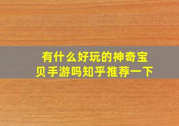 有什么好玩的神奇宝贝手游吗知乎推荐一下