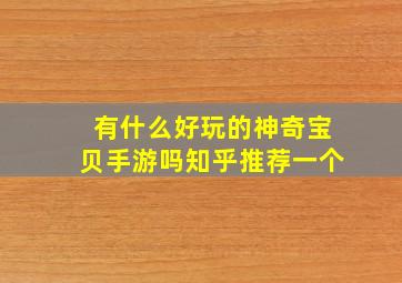 有什么好玩的神奇宝贝手游吗知乎推荐一个