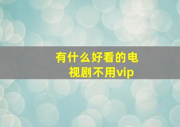 有什么好看的电视剧不用vip