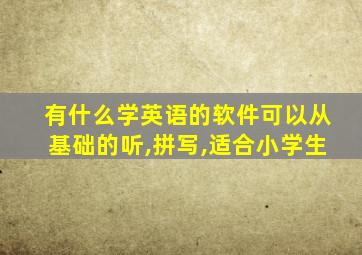 有什么学英语的软件可以从基础的听,拼写,适合小学生