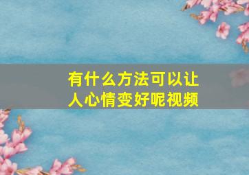 有什么方法可以让人心情变好呢视频