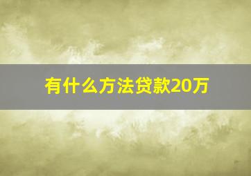 有什么方法贷款20万