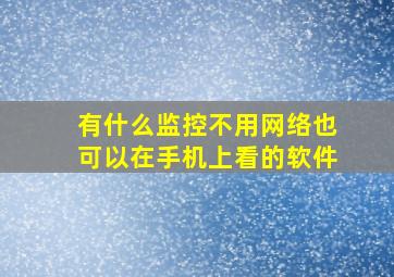 有什么监控不用网络也可以在手机上看的软件