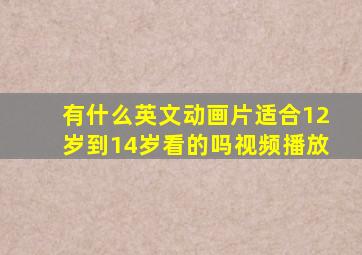 有什么英文动画片适合12岁到14岁看的吗视频播放