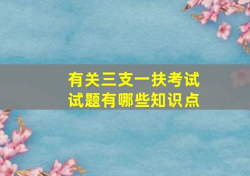 有关三支一扶考试试题有哪些知识点