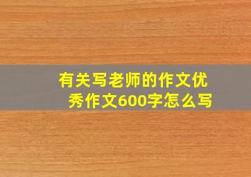 有关写老师的作文优秀作文600字怎么写