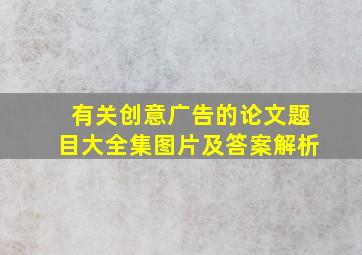 有关创意广告的论文题目大全集图片及答案解析