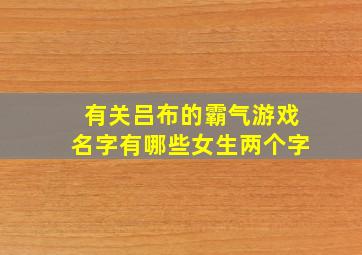 有关吕布的霸气游戏名字有哪些女生两个字