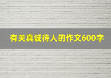 有关真诚待人的作文600字