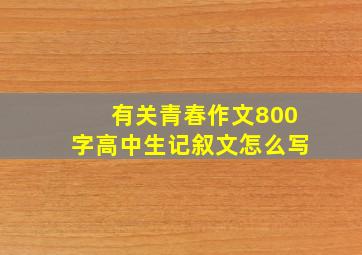 有关青春作文800字高中生记叙文怎么写