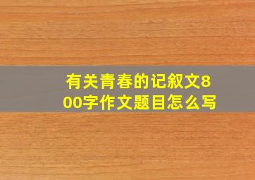 有关青春的记叙文800字作文题目怎么写