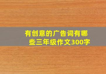 有创意的广告词有哪些三年级作文300字