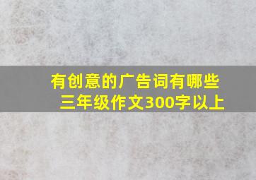 有创意的广告词有哪些三年级作文300字以上