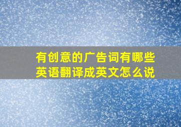 有创意的广告词有哪些英语翻译成英文怎么说