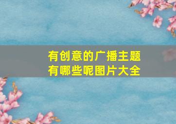 有创意的广播主题有哪些呢图片大全