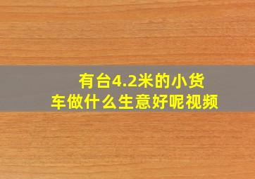 有台4.2米的小货车做什么生意好呢视频