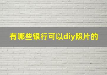 有哪些银行可以diy照片的