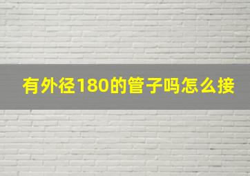 有外径180的管子吗怎么接