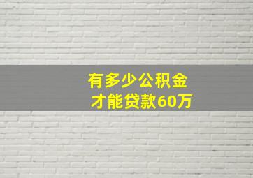 有多少公积金才能贷款60万