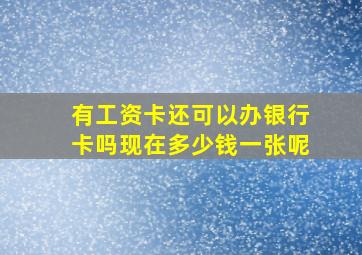 有工资卡还可以办银行卡吗现在多少钱一张呢